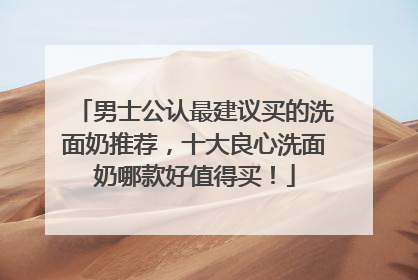 男士公认最建议买的洗面奶推荐，十大良心洗面奶哪款好值得买！