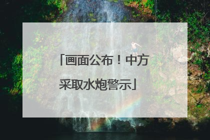 画面公布！中方采取水炮警示