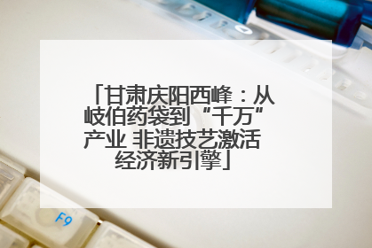 甘肃庆阳西峰：从岐伯药袋到“千万”产业 非遗技艺激活经济新引擎