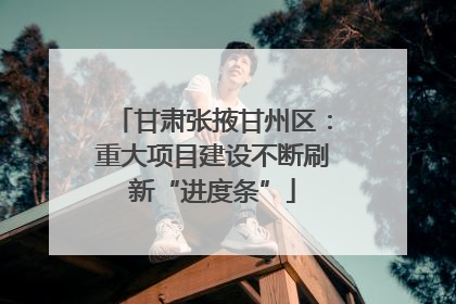 甘肃张掖甘州区：重大项目建设不断刷新“进度条”