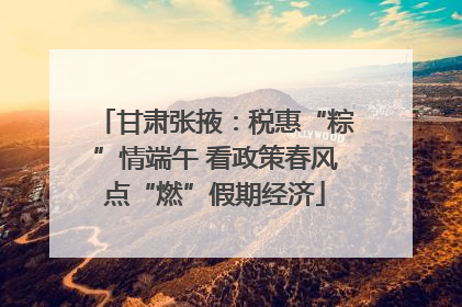 甘肃张掖：税惠“粽”情端午 看政策春风点“燃”假期经济