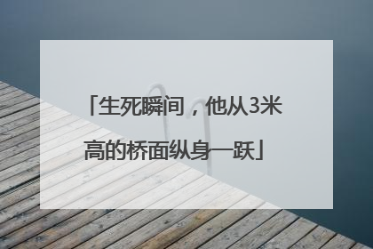 生死瞬间，他从3米高的桥面纵身一跃