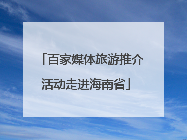 百家媒体旅游推介活动走进海南省