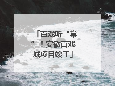 百戏听“巢”！安徽百戏城项目竣工