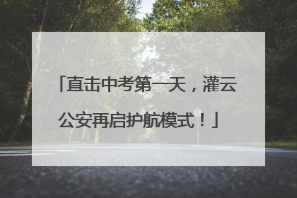 直击中考第一天，灌云公安再启护航模式！