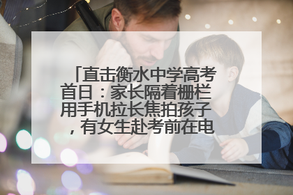 直击衡水中学高考首日：家长隔着栅栏用手机拉长焦拍孩子，有女生赴考前在电话亭与家人通话