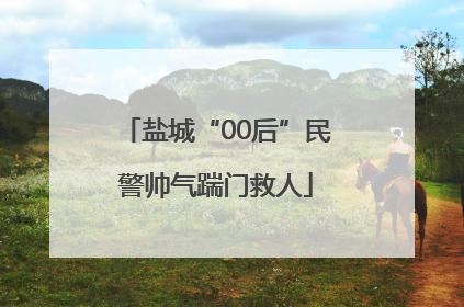 盐城“00后”民警帅气踹门救人