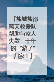 盐城盐都蓝天救援队帮助与家人失散二十年的“游子”归家！