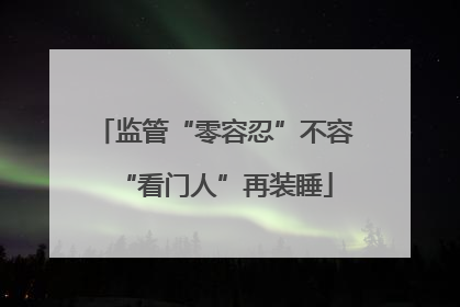 监管“零容忍”不容“看门人”再装睡