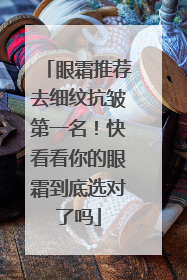 眼霜推荐去细纹抗皱第一名！快看看你的眼霜到底选对了吗