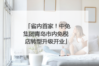 省内首家！中免集团青岛市内免税店转型升级开业