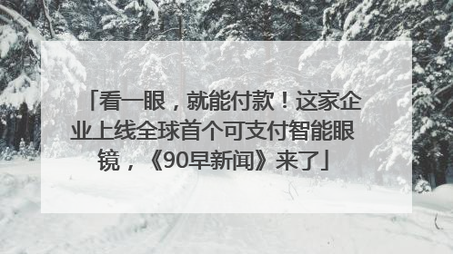 看一眼，就能付款！这家企业上线全球首个可支付智能眼镜，《90早新闻》来了