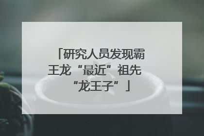 研究人员发现霸王龙“最近”祖先“龙王子”