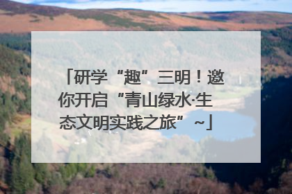 研学“趣”三明！邀你开启“青山绿水·生态文明实践之旅”~