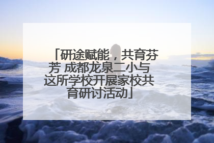 研途赋能，共育芬芳 成都龙泉二小与这所学校开展家校共育研讨活动
