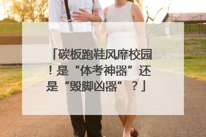 碳板跑鞋风靡校园！是“体考神器”还是“毁脚凶器”？