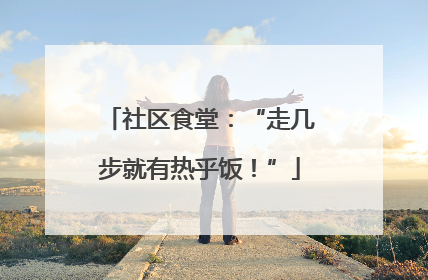 社区食堂：“走几步就有热乎饭！”