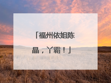 福州依姐陈晶，丫霸！