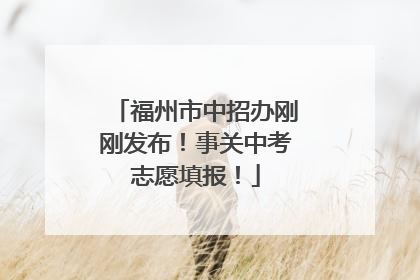 福州市中招办刚刚发布！事关中考志愿填报！