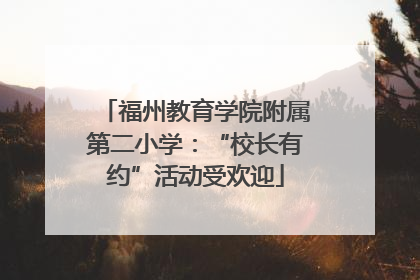 福州教育学院附属第二小学：“校长有约”活动受欢迎