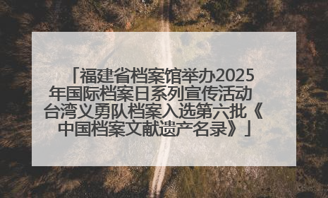 福建省档案馆举办2025年国际档案日系列宣传活动 台湾义勇队档案入选第六批《中国档案文献遗产名录》
