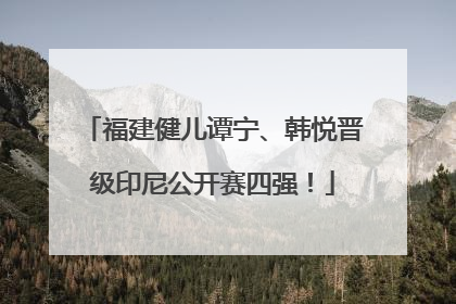 福建健儿谭宁、韩悦晋级印尼公开赛四强！