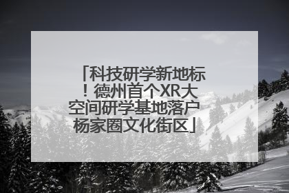 科技研学新地标！德州首个XR大空间研学基地落户杨家圈文化街区