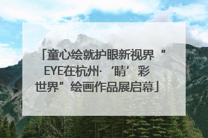 童心绘就护眼新视界“EYE在杭州·‘睛’彩世界”绘画作品展启幕