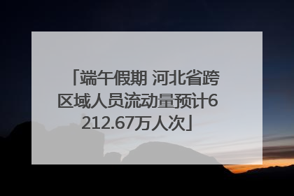 端午假期 河北省跨区域人员流动量预计6212.67万人次