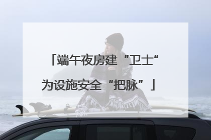 端午夜房建“卫士”为设施安全“把脉”
