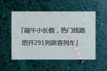 端午小长假，热门线路增开291列旅客列车
