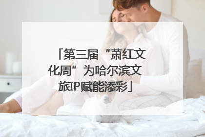 第三届“萧红文化周”为哈尔滨文旅IP赋能添彩