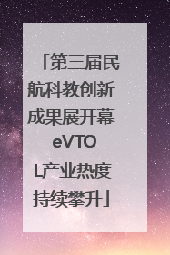 第三届民航科教创新成果展开幕 eVTOL产业热度持续攀升
