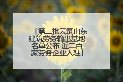 第二批云筑山东建筑劳务输出基地名单公布 近二百家劳务企业入驻
