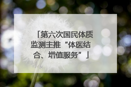 第六次国民体质监测主推“体医结合、增值服务”