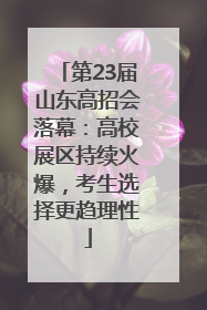 第23届山东高招会落幕：高校展区持续火爆，考生选择更趋理性