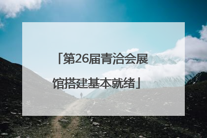 第26届青洽会展馆搭建基本就绪