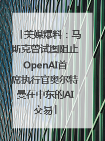 美媒爆料：马斯克曾试图阻止OpenAI首席执行官奥尔特曼在中东的AI交易