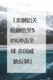 美钢铝关税翻倍至50%冲击全球 多国威胁反制