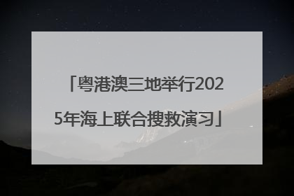 粤港澳三地举行2025年海上联合搜救演习