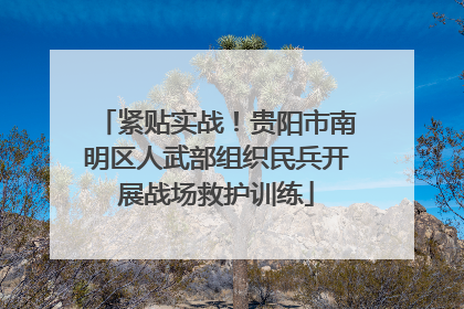紧贴实战！贵阳市南明区人武部组织民兵开展战场救护训练