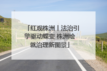 红观株洲丨法治引擎驱动蝶变 株洲绘就治理新图景