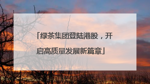 绿茶集团登陆港股，开启高质量发展新篇章