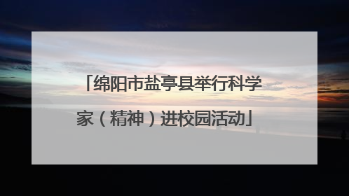 绵阳市盐亭县举行科学家（精神）进校园活动