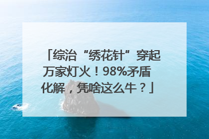 综治“绣花针”穿起万家灯火！98%矛盾化解，凭啥这么牛？