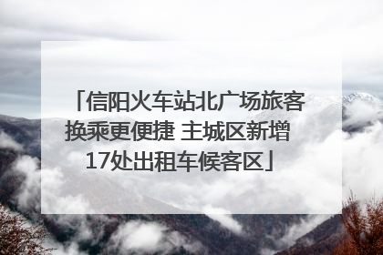 信阳火车站北广场旅客换乘更便捷 主城区新增17处出租车候客区