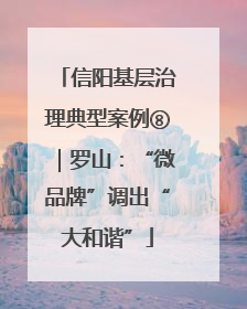 信阳基层治理典型案例⑧｜罗山：“微品牌”调出“大和谐”