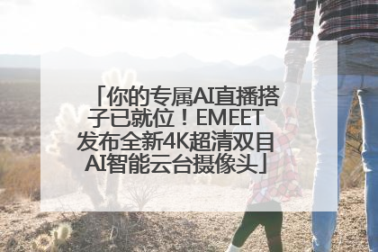你的专属AI直播搭子已就位！EMEET发布全新4K超清双目AI智能云台摄像头