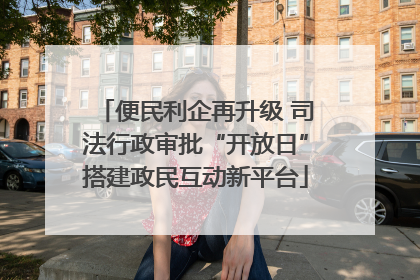 便民利企再升级 司法行政审批“开放日”搭建政民互动新平台