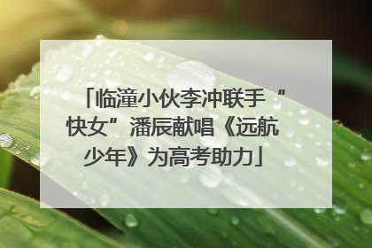 临潼小伙李冲联手“快女”潘辰献唱《远航少年》为高考助力